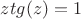 $ztg(z) = 1$