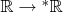 $\mathbb R \to {^*\mathbb R}$