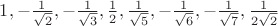 $1, -\frac{1}{\sqrt{2}}, -\frac{1}{\sqrt{3}}, \frac{1}{2}, \frac{1}{\sqrt{5}}, -\frac{1}{\sqrt{6}}, -\frac{1}{\sqrt{7}}, \frac{1}{2\sqrt{2}}$