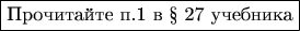 $$\boxed{\text{Прочитайте п.1 в &sect; 27 учебника}}$$