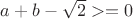 $a+b-\sqrt2>=0 $