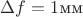 $\Delta f=1\text{мм}$