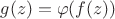 $g(z)=\varphi(f(z))$