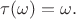 $\tau(\omega) = \omega.$