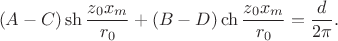$$
(A - C) \sh \dfrac{z_0 x_m}{r_0} + (B - D) \ch \dfrac{z_0 x_m}{r_0} = \dfrac{d}{2 \pi}.
$$
