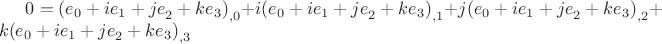 $0 = {{({e_0} + {{ie}_1} + {{je}_2} + {{ke}_3})}_{,0}} + {{i({e_0} + {{ie}_1} + {{je}_2} + {{ke}_3})}_{,1}} + {{j({e_0} + {{ie}_1} + {{je}_2} + {{ke}_3})}_{,2}} + {{k({e_0} + {{ie}_1} + {{je}_2} + {{ke}_3})}_{,3}}$ $0 = {{({e_0} + {{ie}_1} + {{je}_2} + {{ke}_3})}_{,0}} + {{i({e_0} + {{ie}_1} + {{je}_2} + {{ke}_3})}_{,1}} + {{j({e_0} + {{ie}_1} + {{je}_2} + {{ke}_3})}_{,2}} + {{k({e_0} + {{ie}_1} + {{je}_2} + {{ke}_3})}_{,3}}$