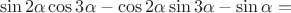 $$\sin 2 \alpha \cos 3 \alpha-\cos 2\alpha \sin 3 \alpha-\sin \alpha=$$