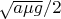 $\sqrt{a\mu g}/2$