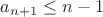 $a_{n+1}\le n-1$