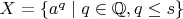 $X=\{a^q\mid q\in\mathbb{Q},q\le s\}$