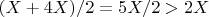 $(X+4X)/2=5X/2>2X$