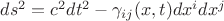 $ds^2 = c^2 dt^2 - \gamma_{i j}(x, t) dx^i  dx^j$