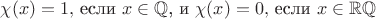 $\chi(x)=1,$ если $x\in\mathbb{Q}$, и $\chi(x)=0,$ если $x\in\mathbb{R}\verb