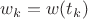 $w_k=w(t_k)$
