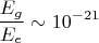 $$\frac{E_g}{E_e}\sim 10^{-21}$$
