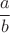 \[
\frac{a}
{b}
\]