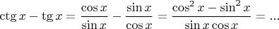 $\ctg x - \tg x=\dfrac{\cos x}{\sin x}-\dfrac{\sin x}{\cos x}=\dfrac {\cos^2x-\sin^2x}{\sin x \cos x}=...$