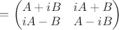 $=  \begin{pmatrix}A+iB & iA+B \\ iA-B & A-iB\end{pmatrix}\end{pmatrix}$