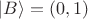 $|B\rangle = (0, 1)$