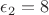 $\epsilon_2=8