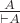$\frac{A}{\vdash A}$
