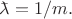 $\makebox[0pt][l]{\(\bar{\phantom{a}}\)}\lambda=1/m.$