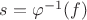 $s=\varphi^{-1}(f)$ $s=\varphi^{-1}(f)$