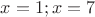 $x=1;x=7$