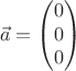 $$\vec{a} = \begin{pmatrix}
0\\ 
0\\ 
0
\end{pmatrix}$$