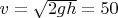 $v = \sqrt {2gh} = 50  $