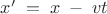 $\[x'\; = \;x\; - \;vt\]$