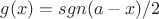 $g(x)=sgn(a-x)/2$