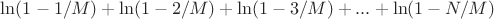 $\ln   (1 - 1/M)  + \ln   (1 - 2/M)  + \ln   (1 - 3/M)  + ... + \ln   (1 - N/M) $