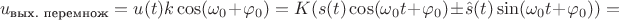$$u_{\text{вых. перемнож}}=u(t)k\cos(\omega_0+\varphi_0)=K(s(t)\cos(\omega_0 t + \varphi_0) \pm \hat{s}(t)\sin(\omega_0 t + \varphi_0))=$$