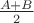 $\frac{A+B}{2}$