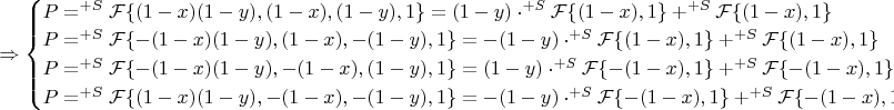 $\Rightarrow\begin{cases}
P=^{+S}\mathcal{F}\{(1-x)(1-y), (1-x), (1-y), 1\}=(1-y)\cdot^{+S}\mathcal{F}\{(1-x), 1\}+^{+S}\mathcal{F}\{(1-x), 1\}\\
P=^{+S}\mathcal{F}\{-(1-x)(1-y), (1-x), -(1-y), 1\}=-(1-y)\cdot^{+S}\mathcal{F}\{(1-x), 1\}+^{+S}\mathcal{F}\{(1-x), 1\}\\
P=^{+S}\mathcal{F}\{-(1-x)(1-y), -(1-x), (1-y), 1\}=(1-y)\cdot^{+S}\mathcal{F}\{-(1-x), 1\}+^{+S}\mathcal{F}\{-(1-x), 1\}\\
P=^{+S}\mathcal{F}\{(1-x)(1-y), -(1-x), -(1-y), 1\}=-(1-y)\cdot^{+S}\mathcal{F}\{-(1-x), 1\}+^{+S}\mathcal{F}\{-(1-x), 1\}
\end{cases}$