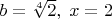 $b=\sqrt[4]2,\;x=2$