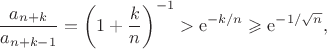 $$\frac{a_{n+k}}{a_{n+k-1}}=\left(1+\frac{k}{n}\right)^{-1}>\mathrm{e}^{-k/n}\geqslant\mathrm{e}^{-1/\sqrt{n}},$$
