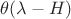 $\theta (\lambda-H)$