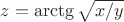 $z=\arctg \sqrt{x/y}$