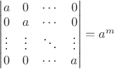 $\begin{vmatrix}a&0&\cdots&0\\0&a&\cdots&0\\\vdots&\vdots&\ddots&\vdots\\0&0&\cdots&a\end{vmatrix}=a^m$