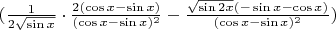 $(\frac {1}{2 \sqrt {\sin x}}\cdot \frac {2 ({\cos x-\sin x})}{(\cos x - \sin x)^2}-\frac {{\sqrt {\sin 2x}(-\sin x - \cos x)}}{(\cos x - \sin x )^2})$