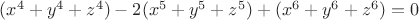 $(x^4 + y^4 + z^4) -2(x^5 + y^5 +z^5)+(x^6 + y^6 + z^6) =0$
