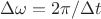 $\Delta\omega=2\pi/\Delta t$