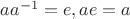 $aa^{-1}=e, ae=a$