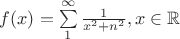 $f(x) = \sum\limits_{1}^{\infty} \frac{1}{x^2 + n^2}, x\in\mathbb{R}$ $f(x) = \sum\limits_{1}^{\infty} \frac{1}{x^2 + n^2}, x\in\mathbb{R}$