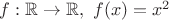 $f: \mathbb R \to \mathbb R, \ f(x) = x^2$ $f: \mathbb R \to \mathbb R, \ f(x) = x^2$
