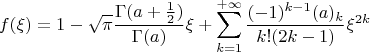 $$
f(\xi)=1-\sqrt{\pi}\frac{\Gamma(a+\frac12)}{\Gamma(a)}\xi+
\sum_{k=1}^{+\infty}\frac{(-1)^{k-1}(a)_k}{k!(2k-1)}\xi^{2k}
$$