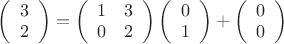 $\left(\begin{array}{ccc}3  \\ 2 \end{array}\right)=\left(\begin{array}{ccc}1 &3} \\ 0 & 2 \end{array}\right)\left(\begin{array}{ccc}0  \\ 1 \end{array}\right)+\left(\begin{array}{ccc}0 \\0 \end{array}\right)$