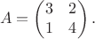 $$A=\begin{pmatrix}3&2\\1&4\end{pmatrix}.$$
